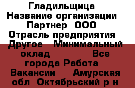 Гладильщица › Название организации ­ Партнер, ООО › Отрасль предприятия ­ Другое › Минимальный оклад ­ 20 000 - Все города Работа » Вакансии   . Амурская обл.,Октябрьский р-н